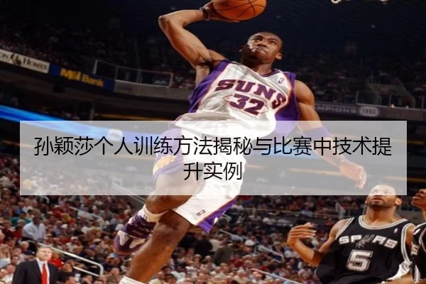 孙颖莎个人训练方法揭秘与比赛中技术提升实例