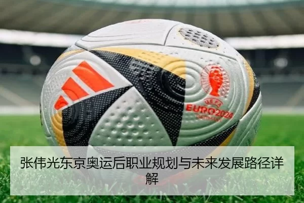 张伟光东京奥运后职业规划与未来发展路径详解
